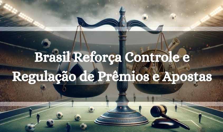 Brasil Reforça Controle e Regulação de Prêmios e Apostas
