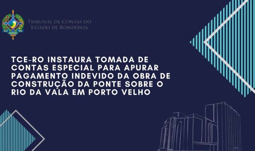 TCE-RO instaura tomada de contas especial para apurar pagamento indevido da obra de construção da ponte sobre o rio da Vala em Porto Velho