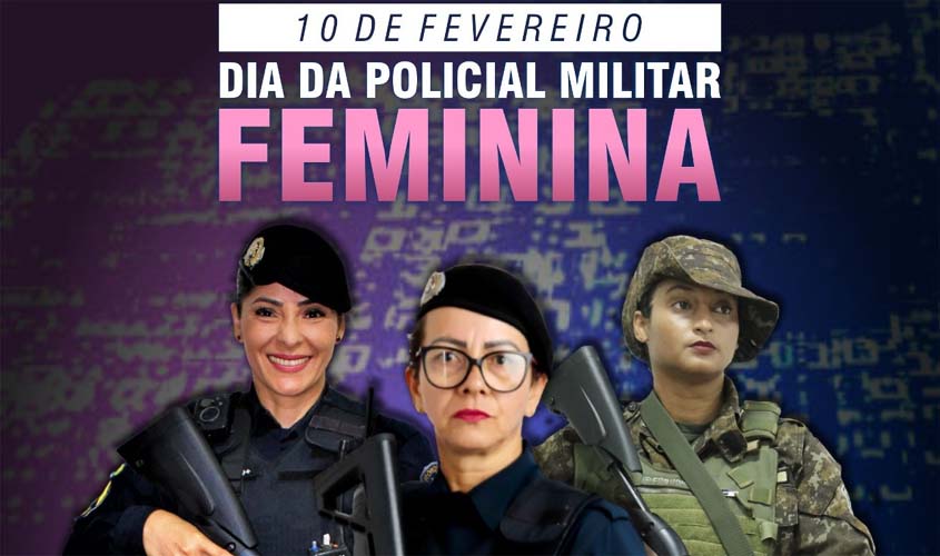 10 DE FEVEREIRO É COMEMORADO O DIA ESTADUAL DA POLICIAL MILITAR FEMININA