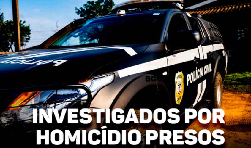 POLÍCIA CIVIL CUMPRE MANDADOS DE PRISÃO CONTRA INVESTIGADOS POR HOMICÍDIO EM CALAMA