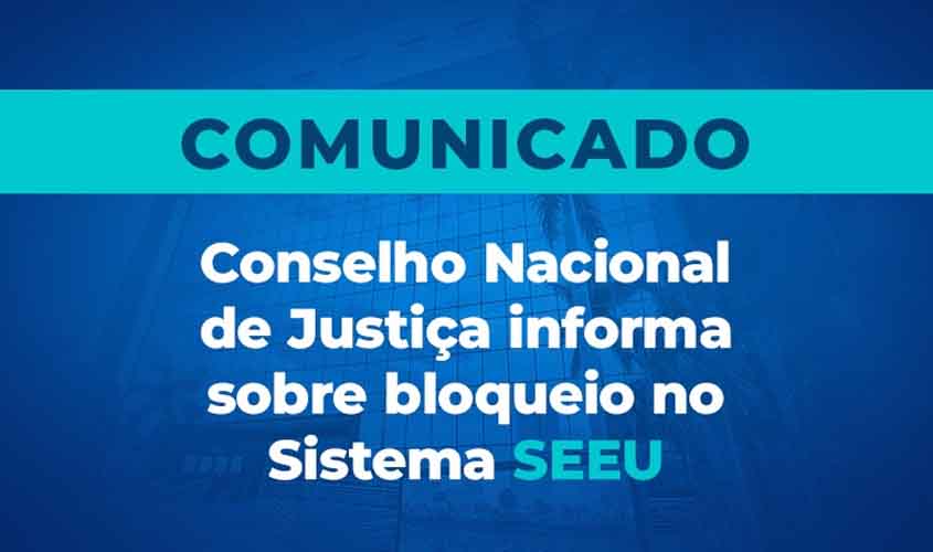 Comunicado do Conselho Nacional de Justiça sobre o Sistema SEEU