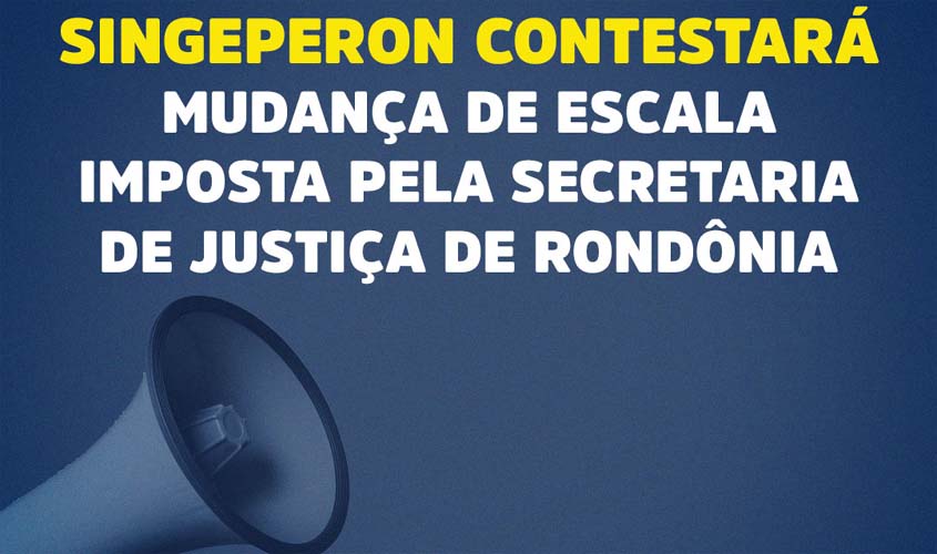Singeperon contestará mudança de escala imposta pela Secretaria de Justiça de Rondônia
