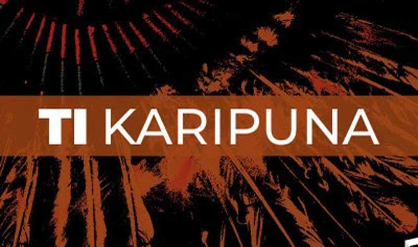MPF obtém decisão na Justiça que assegura proteção à TI Karipuna, em Rondônia (RO)