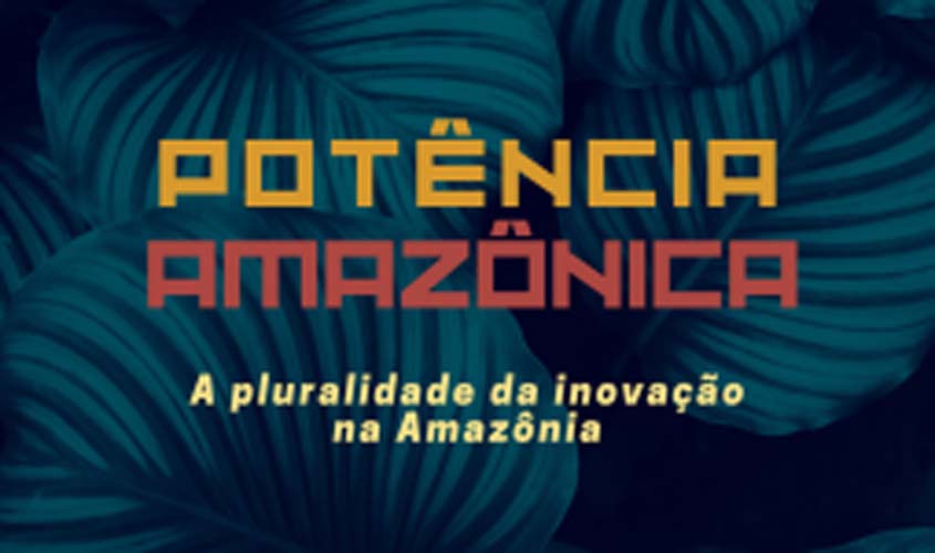 Potência Amazônica: projetos unem ciência e tecnologia para a criação de produtos inovadores 