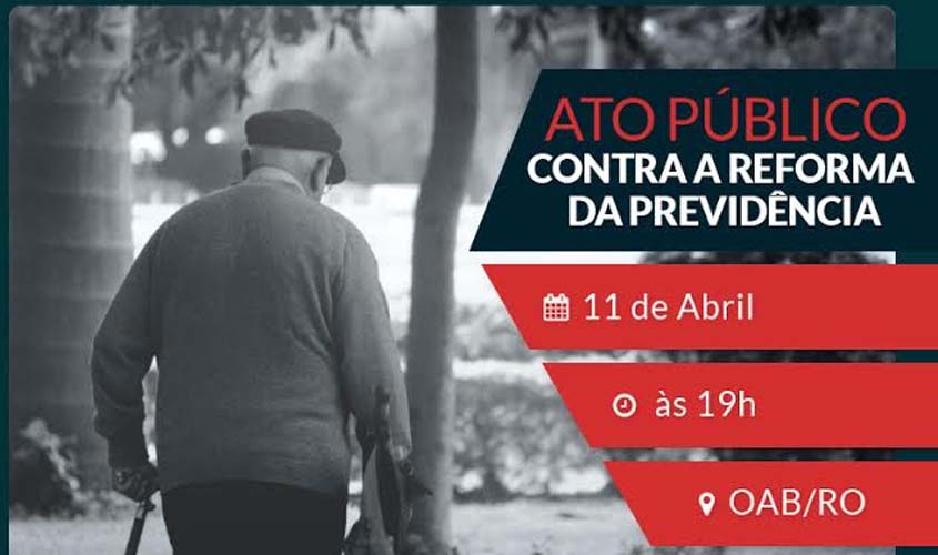 Ato Público contra a Reforma da Previdência é nesta terça-feira (11), às 19h, na OAB/RO